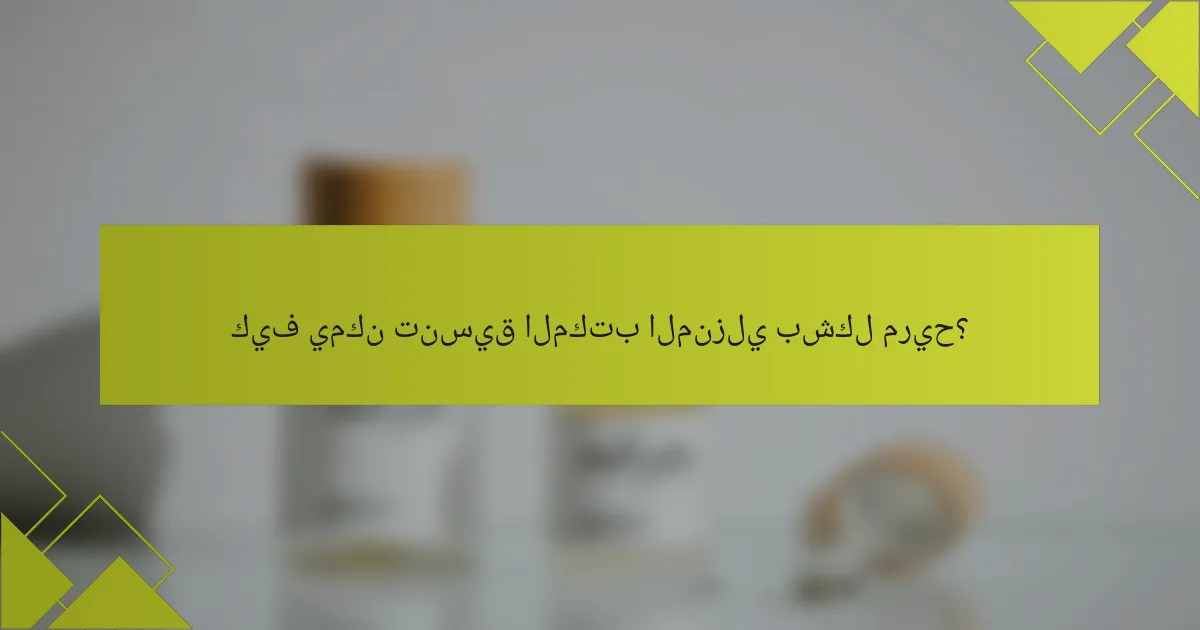 كيف يمكن تنسيق المكتب المنزلي بشكل مريح؟