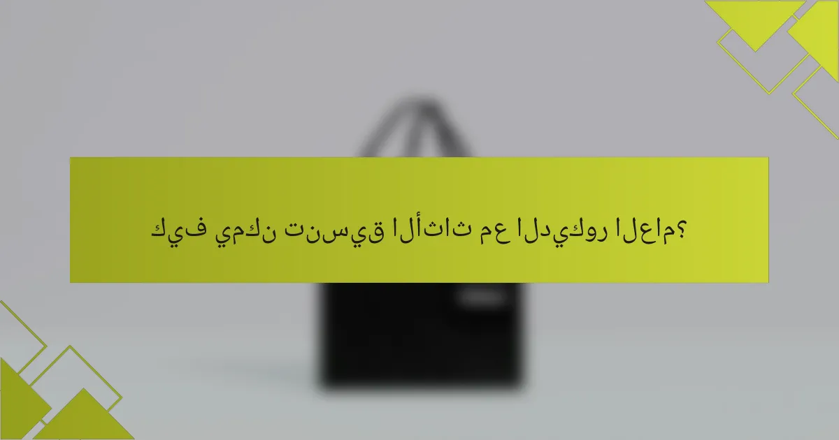 كيف يمكن تنسيق الأثاث مع الديكور العام؟