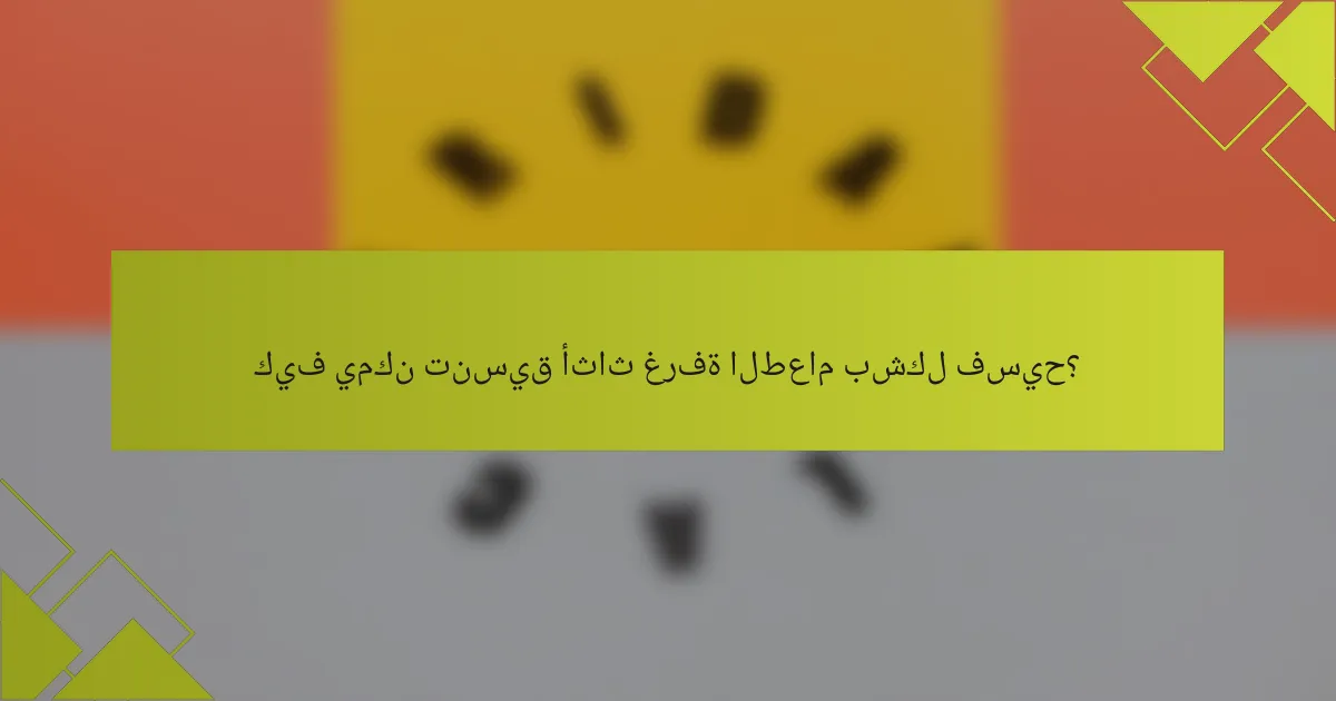 كيف يمكن تنسيق أثاث غرفة الطعام بشكل فسيح؟