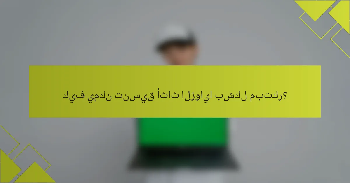 كيف يمكن تنسيق أثاث الزوايا بشكل مبتكر؟