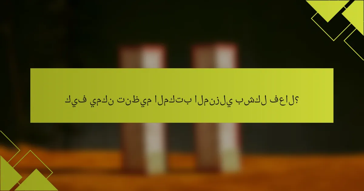 كيف يمكن تنظيم المكتب المنزلي بشكل فعال؟