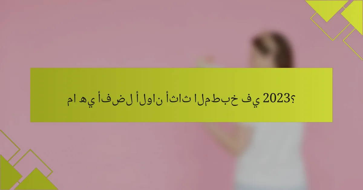 ما هي أفضل ألوان أثاث المطبخ في 2023؟