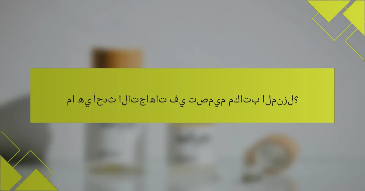 ما هي أحدث الاتجاهات في تصميم مكاتب المنزل؟