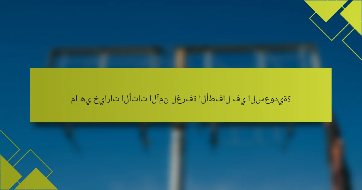 ما هي خيارات الأثاث الآمن لغرفة الأطفال في السعودية؟