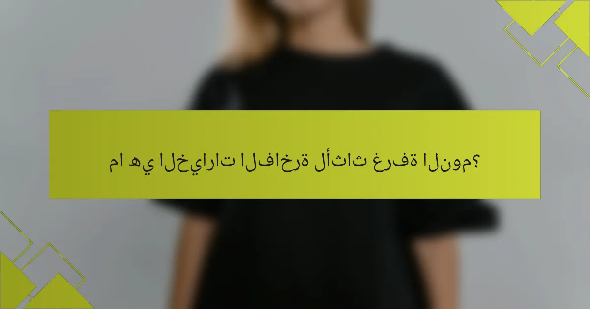 ما هي الخيارات الفاخرة لأثاث غرفة النوم؟
