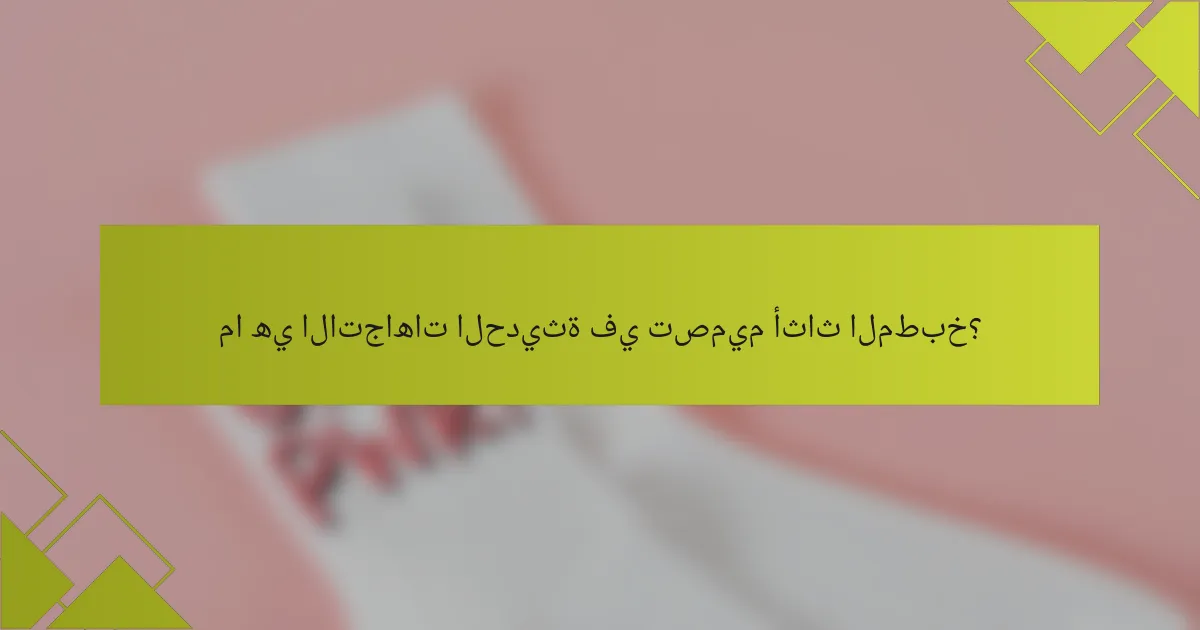 ما هي الاتجاهات الحديثة في تصميم أثاث المطبخ؟